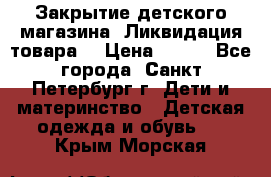 Закрытие детского магазина !Ликвидация товара  › Цена ­ 150 - Все города, Санкт-Петербург г. Дети и материнство » Детская одежда и обувь   . Крым,Морская